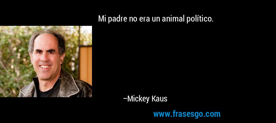 Mi padre no era un animal político. – Mickey Kaus