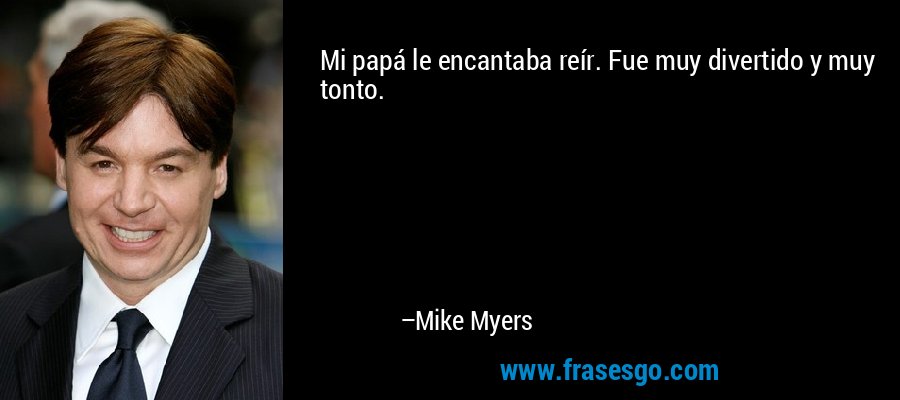 Mi papá le encantaba reír. Fue muy divertido y muy tonto. – Mike Myers