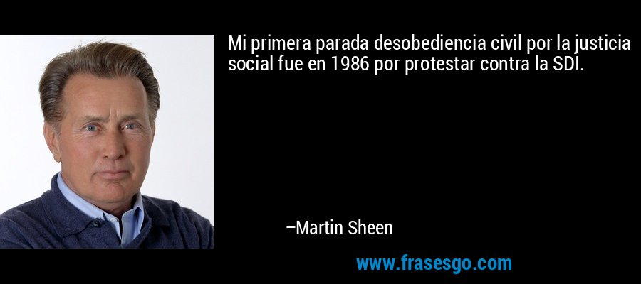Mi primera parada desobediencia civil por la justicia social fue en 1986 por protestar contra la SDI. – Martin Sheen