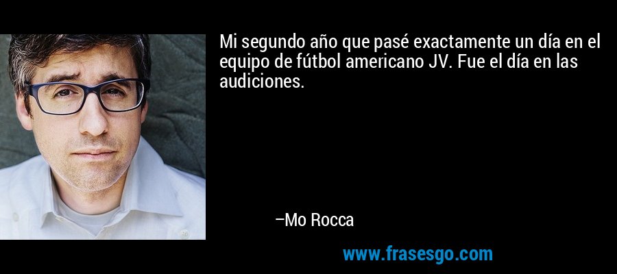 Mi segundo año que pasé exactamente un día en el equipo de fútbol americano JV. Fue el día en las audiciones. – Mo Rocca