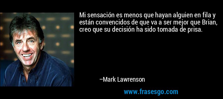 Mi sensación es menos que hayan alguien en fila y están convencidos de que va a ser mejor que Brian, creo que su decisión ha sido tomada de prisa. – Mark Lawrenson