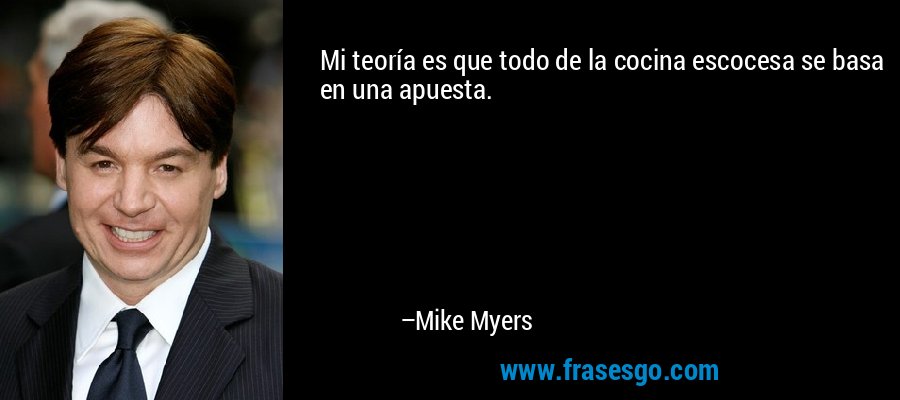 Mi teoría es que todo de la cocina escocesa se basa en una apuesta. – Mike Myers