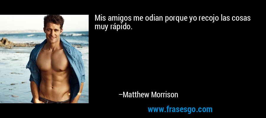Mis amigos me odian porque yo recojo las cosas muy rápido. – Matthew Morrison