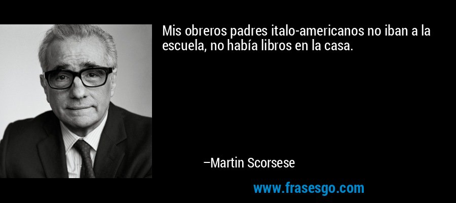 Mis obreros padres italo-americanos no iban a la escuela, no había libros en la casa. – Martin Scorsese
