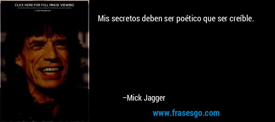 Mis secretos deben ser poético que ser creíble. – Mick Jagger