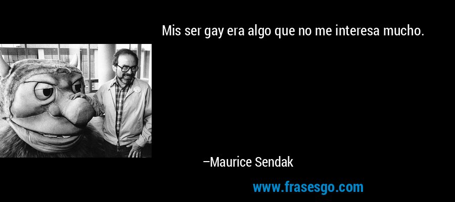 Mis ser gay era algo que no me interesa mucho. – Maurice Sendak