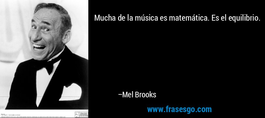 Mucha de la música es matemática. Es el equilibrio. – Mel Brooks