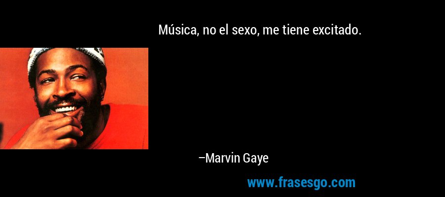 Música, no el sexo, me tiene excitado. – Marvin Gaye