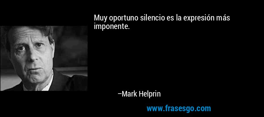 Muy oportuno silencio es la expresión más imponente. – Mark Helprin