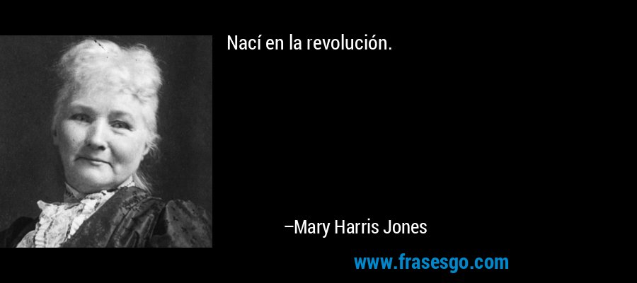 Nací en la revolución. – Mary Harris Jones