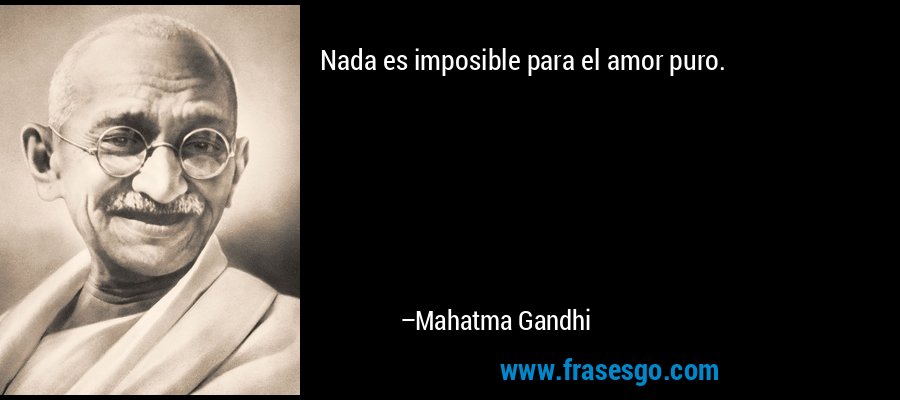 Nada es imposible para el amor puro. – Mahatma Gandhi