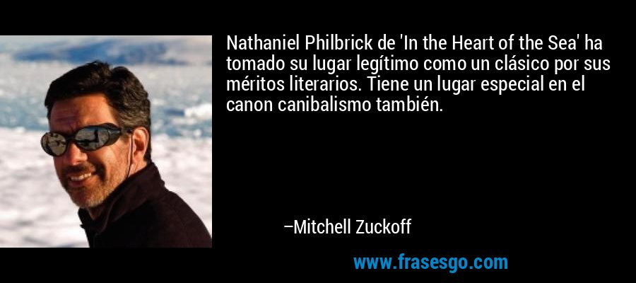Nathaniel Philbrick de 'In the Heart of the Sea' ha tomado su lugar legítimo como un clásico por sus méritos literarios. Tiene un lugar especial en el canon canibalismo también. – Mitchell Zuckoff