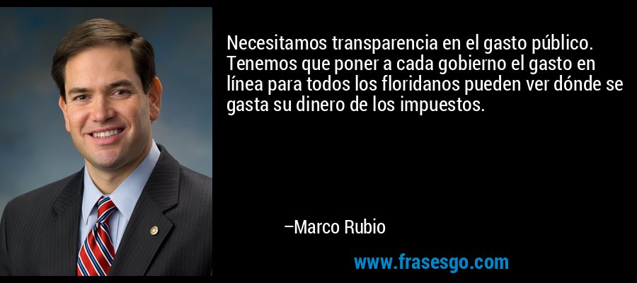 Necesitamos transparencia en el gasto público. Tenemos que poner a cada gobierno el gasto en línea para todos los floridanos pueden ver dónde se gasta su dinero de los impuestos. – Marco Rubio