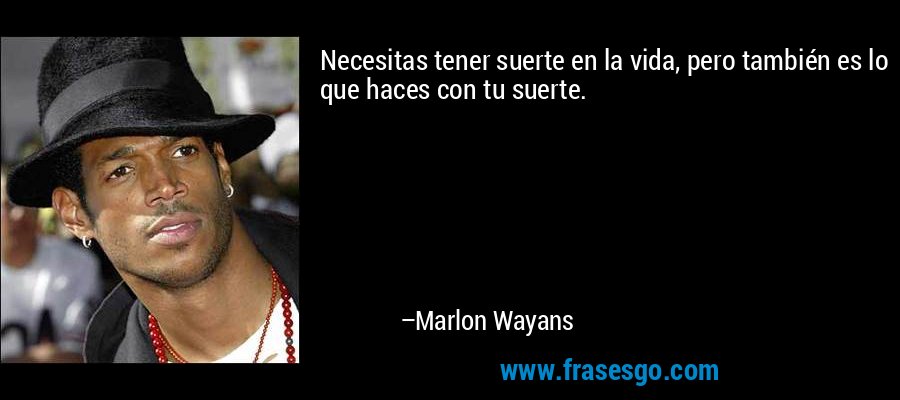 Necesitas tener suerte en la vida, pero también es lo que haces con tu suerte. – Marlon Wayans