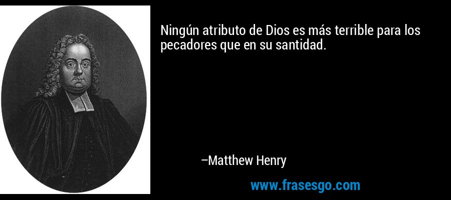 Ningún atributo de Dios es más terrible para los pecadores que en su santidad. – Matthew Henry