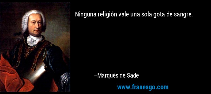 Ninguna religión vale una sola gota de sangre. – Marqués de Sade