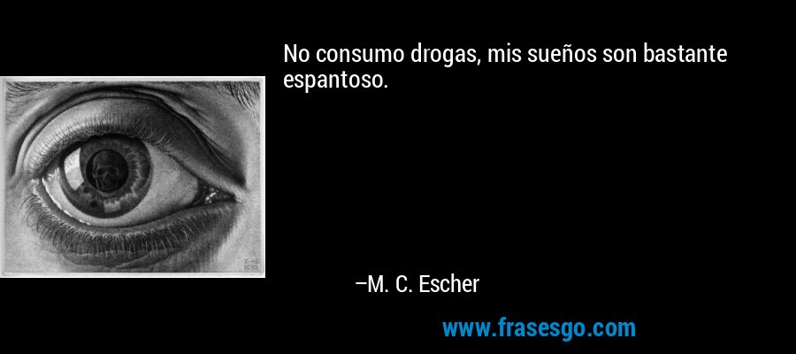 No consumo drogas, mis sueños son bastante espantoso. – M. C. Escher