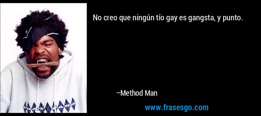 No creo que ningún tío gay es gangsta, y punto. – Method Man