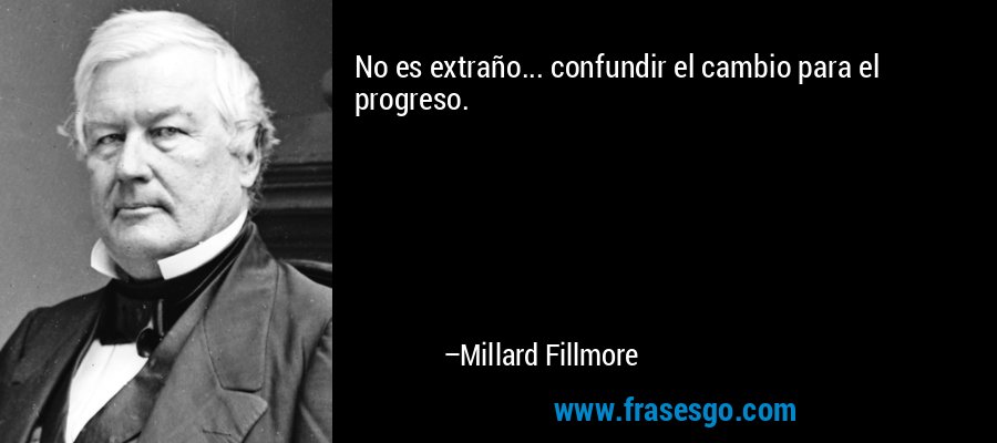 No es extraño... confundir el cambio para el progreso. – Millard Fillmore