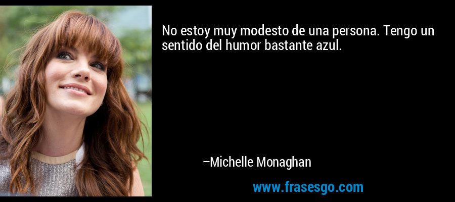 No estoy muy modesto de una persona. Tengo un sentido del humor bastante azul. – Michelle Monaghan