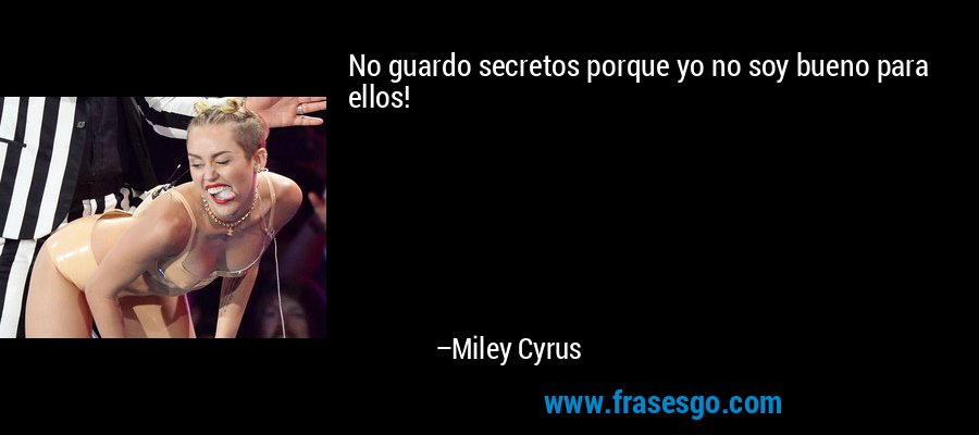 No guardo secretos porque yo no soy bueno para ellos! – Miley Cyrus