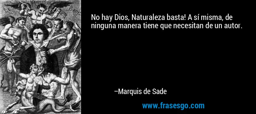 No hay Dios, Naturaleza basta! A sí misma, de ninguna manera tiene que necesitan de un autor. – Marquis de Sade