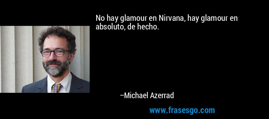 No hay glamour en Nirvana, hay glamour en absoluto, de hecho. – Michael Azerrad