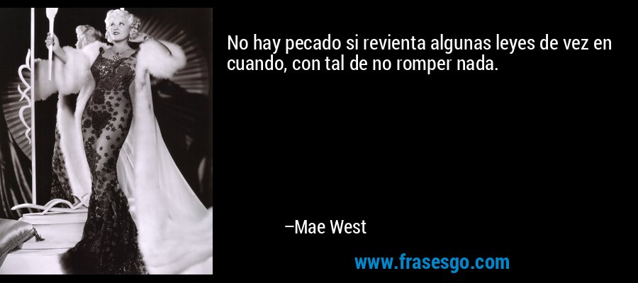 No hay pecado si revienta algunas leyes de vez en cuando, con tal de no romper nada. – Mae West