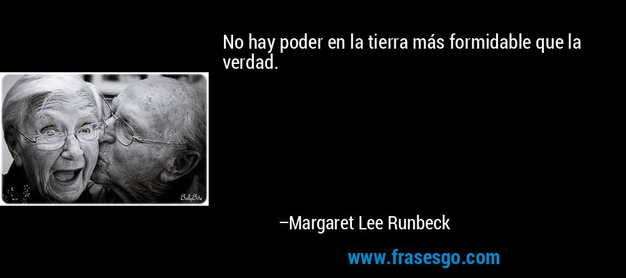 No hay poder en la tierra más formidable que la verdad. – Margaret Lee Runbeck