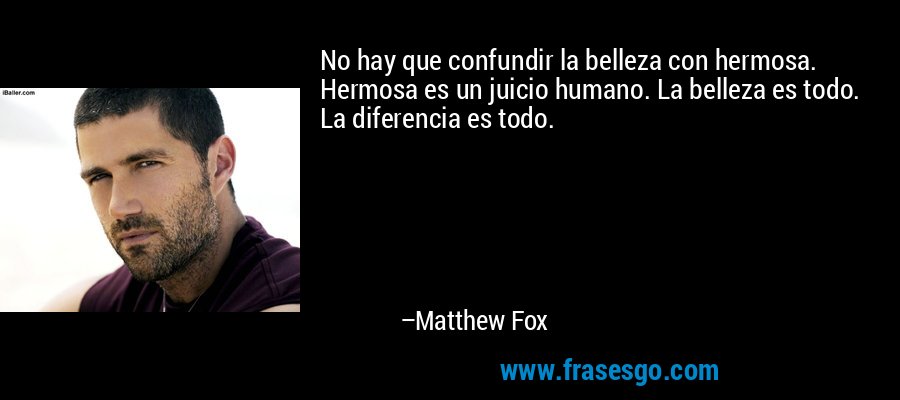 No hay que confundir la belleza con hermosa. Hermosa es un juicio humano. La belleza es todo. La diferencia es todo. – Matthew Fox