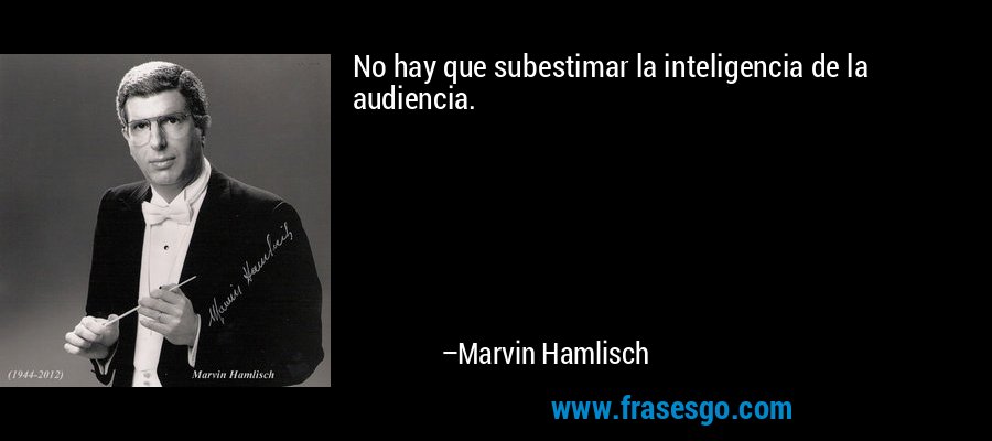 No hay que subestimar la inteligencia de la audiencia. – Marvin Hamlisch
