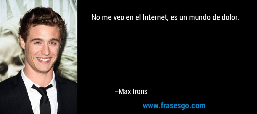No me veo en el Internet, es un mundo de dolor. – Max Irons