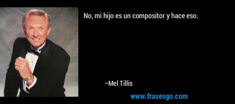 No, mi hijo es un compositor y hace eso. – Mel Tillis