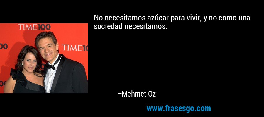 No necesitamos azúcar para vivir, y no como una sociedad necesitamos. – Mehmet Oz