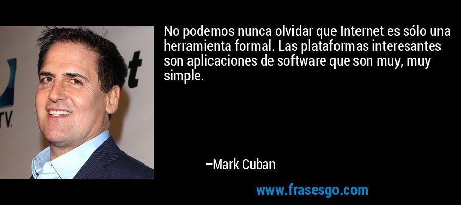 No podemos nunca olvidar que Internet es sólo una herramienta formal. Las plataformas interesantes son aplicaciones de software que son muy, muy simple. – Mark Cuban