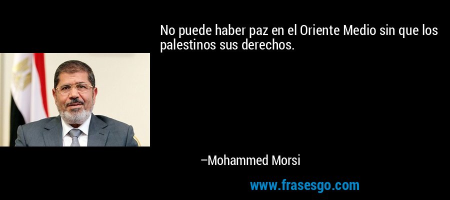 No puede haber paz en el Oriente Medio sin que los palestinos sus derechos. – Mohammed Morsi