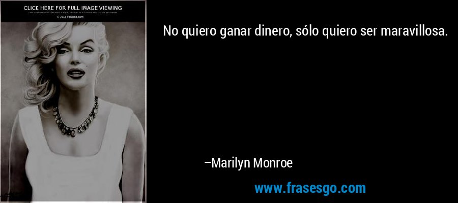No quiero ganar dinero, sólo quiero ser maravillosa. – Marilyn Monroe