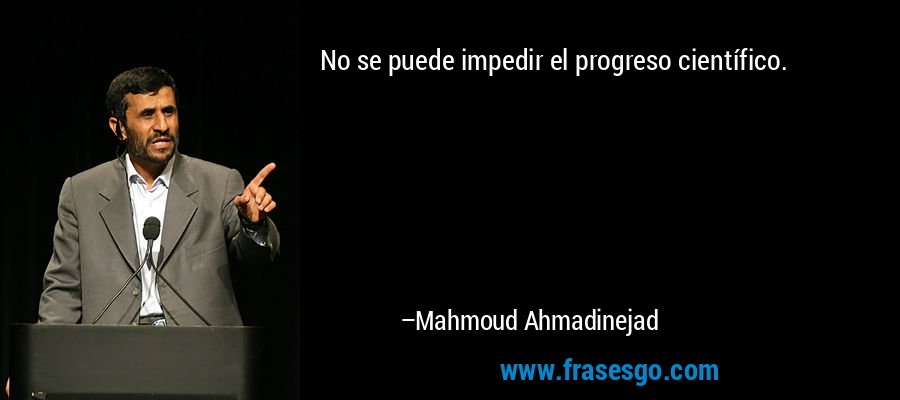No se puede impedir el progreso científico. – Mahmoud Ahmadinejad
