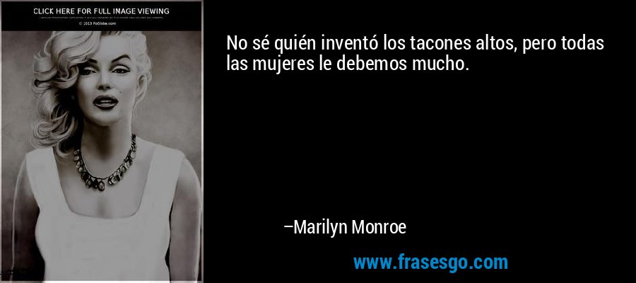 No sé quién inventó los tacones altos, pero todas las mujeres le debemos mucho. – Marilyn Monroe