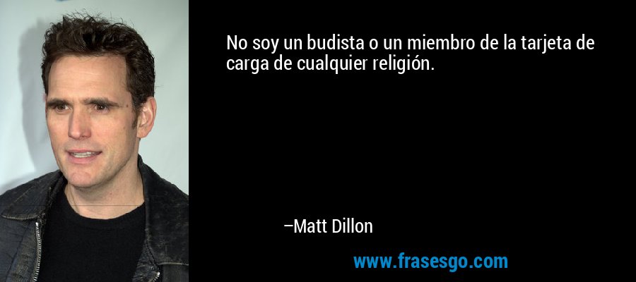 No soy un budista o un miembro de la tarjeta de carga de cualquier religión. – Matt Dillon