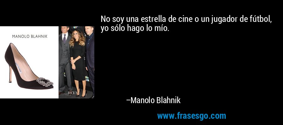 No soy una estrella de cine o un jugador de fútbol, ​​yo sólo hago lo mío. – Manolo Blahnik