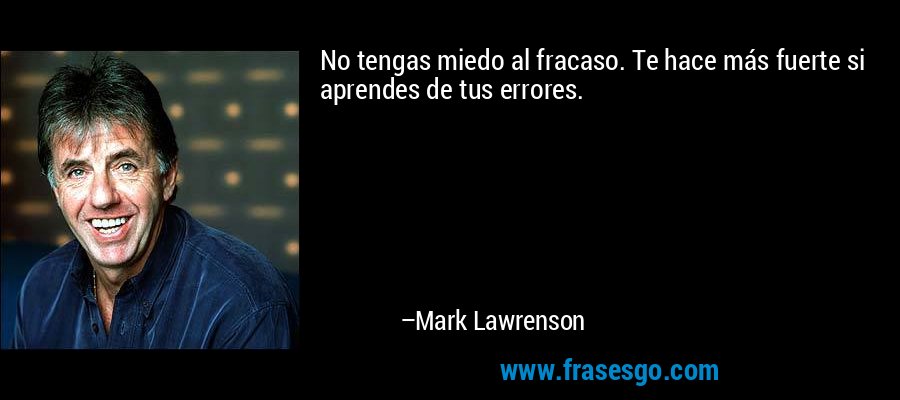 No tengas miedo al fracaso. Te hace más fuerte si aprendes de tus errores. – Mark Lawrenson
