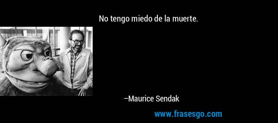 No tengo miedo de la muerte. – Maurice Sendak
