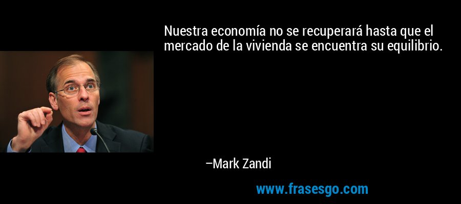 Nuestra economía no se recuperará hasta que el mercado de la vivienda se encuentra su equilibrio. – Mark Zandi
