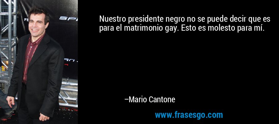 Nuestro presidente negro no se puede decir que es para el matrimonio gay. Esto es molesto para mí. – Mario Cantone