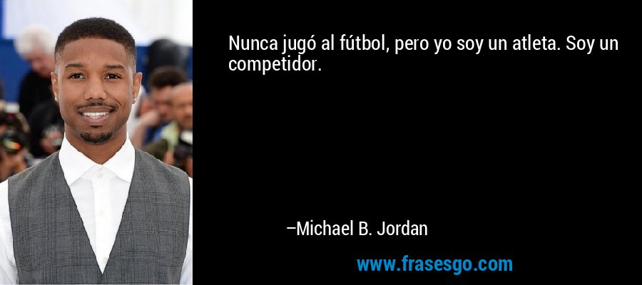 Nunca jugó al fútbol, ​​pero yo soy un atleta. Soy un competidor. – Michael B. Jordan