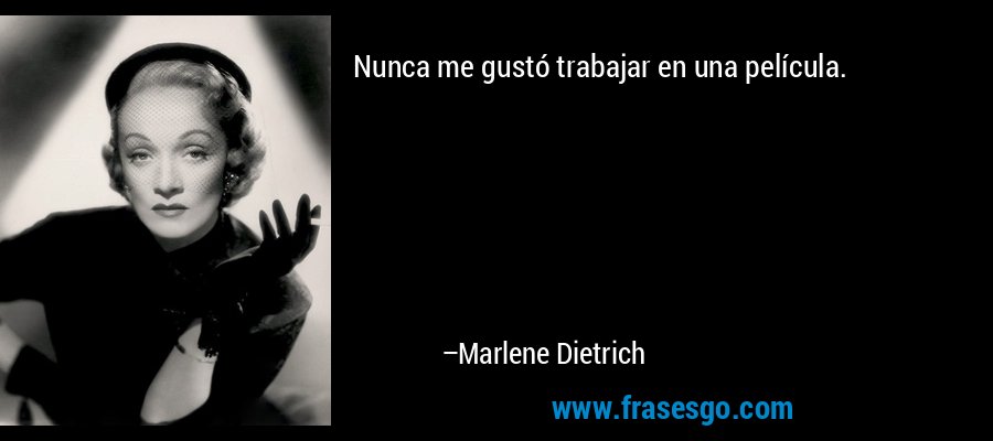 Nunca me gustó trabajar en una película. – Marlene Dietrich