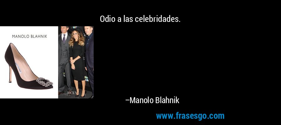 Odio a las celebridades. – Manolo Blahnik