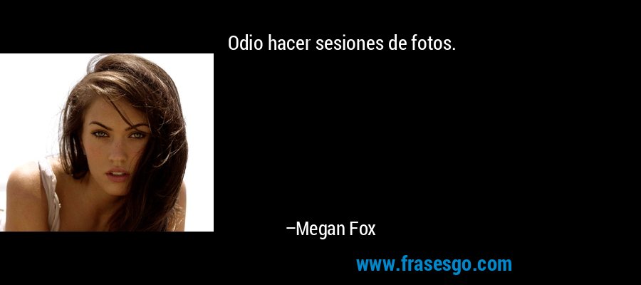 Odio hacer sesiones de fotos. – Megan Fox