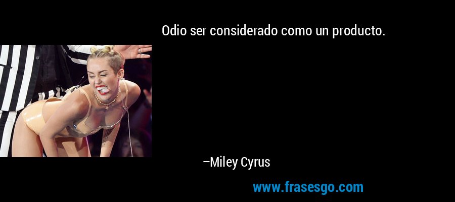 Odio ser considerado como un producto. – Miley Cyrus
